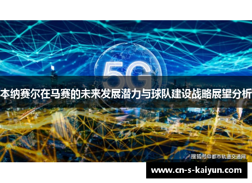 本纳赛尔在马赛的未来发展潜力与球队建设战略展望分析