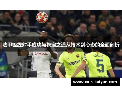 法甲锋线射手成功与稳定之道从技术到心态的全面剖析