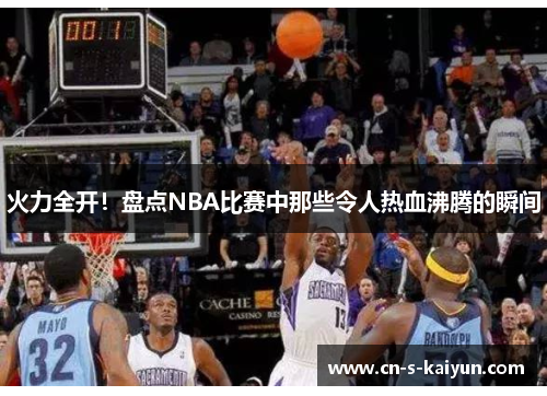 火力全开！盘点NBA比赛中那些令人热血沸腾的瞬间