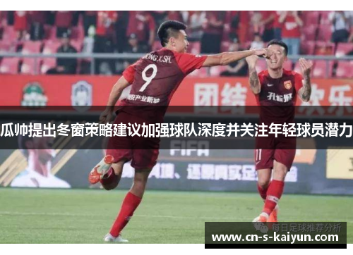 瓜帅提出冬窗策略建议加强球队深度并关注年轻球员潜力