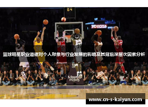 篮球明星职业道德对个人形象与行业发展的影响及其背后深层次因素分析
