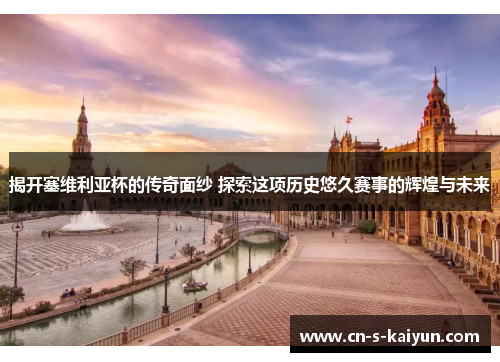 揭开塞维利亚杯的传奇面纱 探索这项历史悠久赛事的辉煌与未来