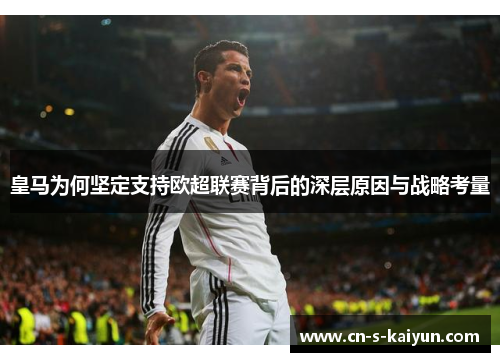皇马为何坚定支持欧超联赛背后的深层原因与战略考量