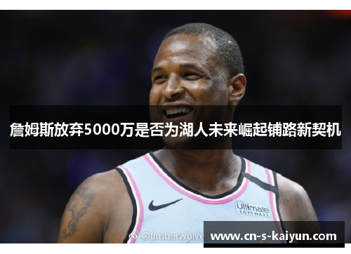 詹姆斯放弃5000万是否为湖人未来崛起铺路新契机