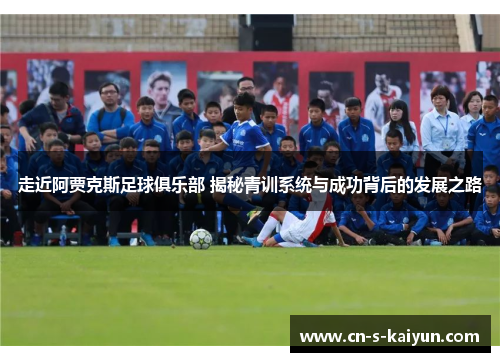 走近阿贾克斯足球俱乐部 揭秘青训系统与成功背后的发展之路