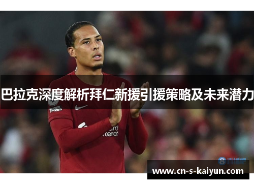 巴拉克深度解析拜仁新援引援策略及未来潜力