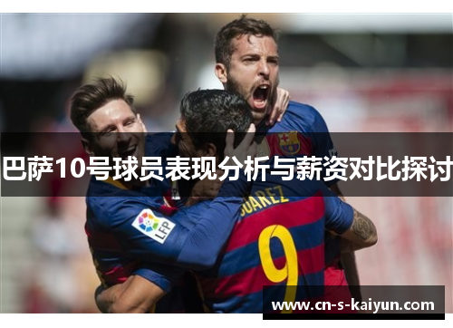 巴萨10号球员表现分析与薪资对比探讨