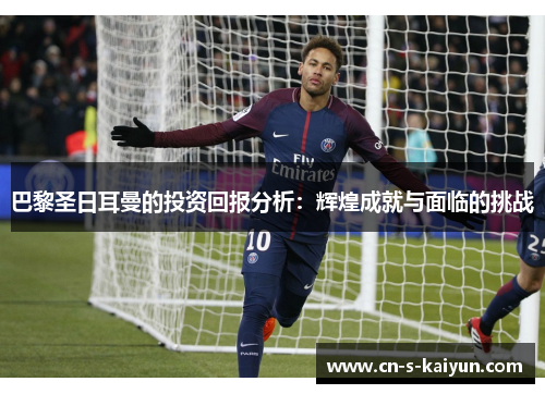 巴黎圣日耳曼的投资回报分析：辉煌成就与面临的挑战