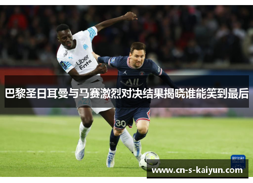 巴黎圣日耳曼与马赛激烈对决结果揭晓谁能笑到最后