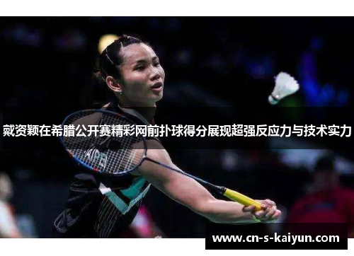 戴资颖在希腊公开赛精彩网前扑球得分展现超强反应力与技术实力