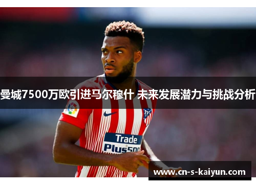 曼城7500万欧引进马尔穆什 未来发展潜力与挑战分析