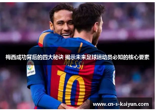 梅西成功背后的四大秘诀 揭示未来足球运动员必知的核心要素