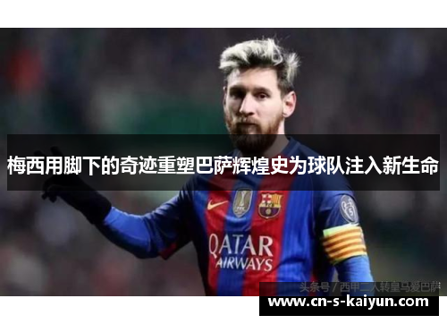 梅西用脚下的奇迹重塑巴萨辉煌史为球队注入新生命