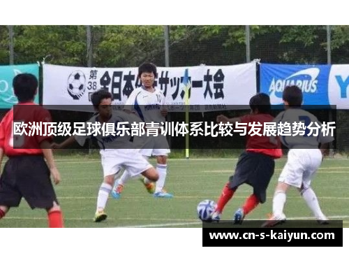 欧洲顶级足球俱乐部青训体系比较与发展趋势分析