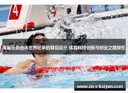 潘展乐自由泳世界纪录的背后启示 体育科技创新与创业之路探索