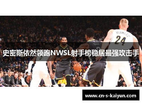 史密斯依然领跑NWSL射手榜稳居最强攻击手