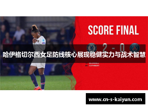 哈伊格切尔西女足防线核心展现稳健实力与战术智慧