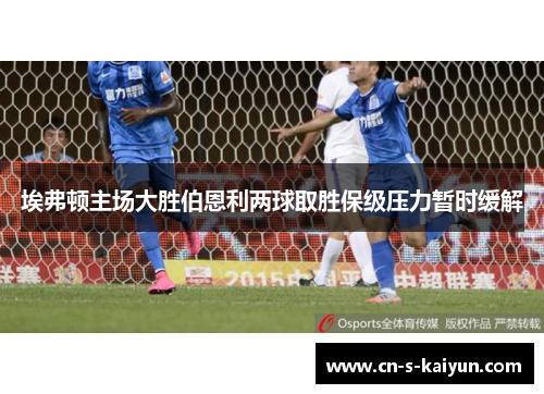 埃弗顿主场大胜伯恩利两球取胜保级压力暂时缓解