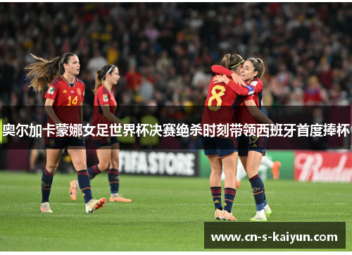 奥尔加卡蒙娜女足世界杯决赛绝杀时刻带领西班牙首度捧杯