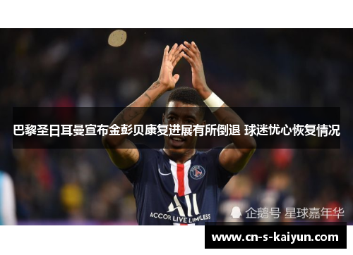 巴黎圣日耳曼宣布金彭贝康复进展有所倒退 球迷忧心恢复情况