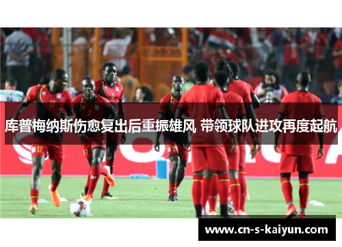 库普梅纳斯伤愈复出后重振雄风 带领球队进攻再度起航
